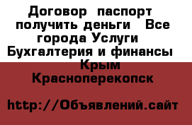 Договор, паспорт, получить деньги - Все города Услуги » Бухгалтерия и финансы   . Крым,Красноперекопск